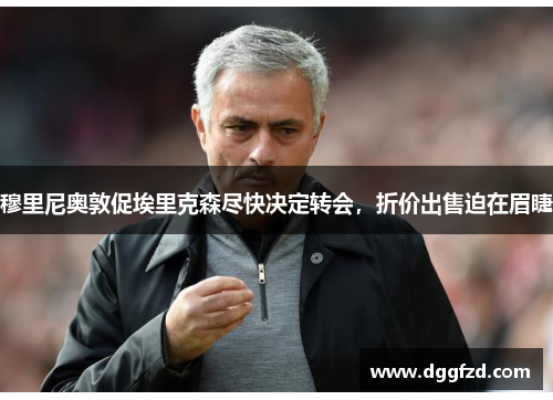 穆里尼奥敦促埃里克森尽快决定转会，折价出售迫在眉睫