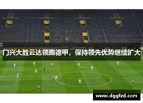 门兴大胜云达领跑德甲，保持领先优势继续扩大