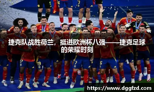 捷克队战胜荷兰，挺进欧洲杯八强——捷克足球的荣耀时刻