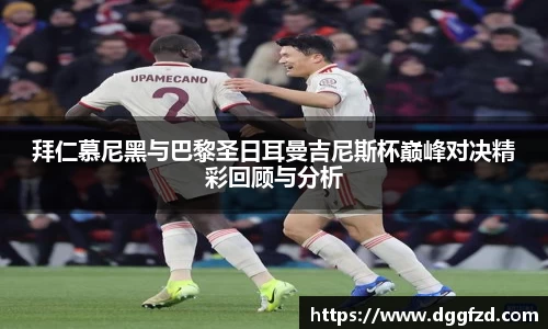 拜仁慕尼黑与巴黎圣日耳曼吉尼斯杯巅峰对决精彩回顾与分析