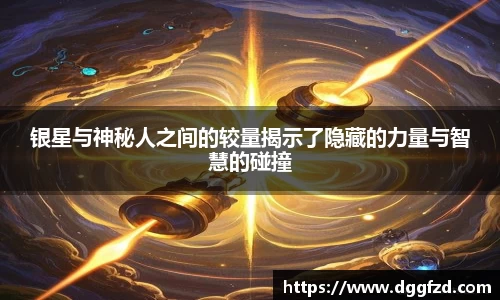 银星与神秘人之间的较量揭示了隐藏的力量与智慧的碰撞