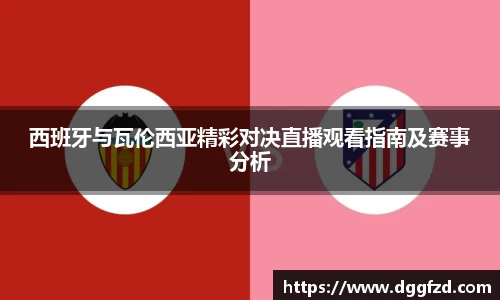 西班牙与瓦伦西亚精彩对决直播观看指南及赛事分析