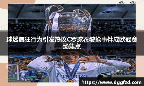 球迷疯狂行为引发热议C罗球衣被抢事件成欧冠赛场焦点