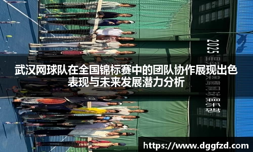 武汉网球队在全国锦标赛中的团队协作展现出色表现与未来发展潜力分析